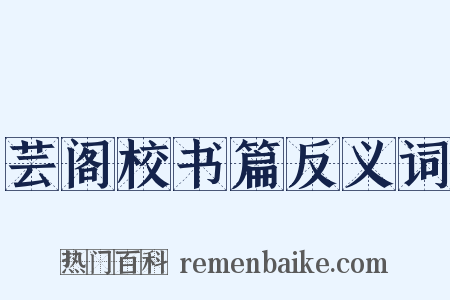 芸阁校书篇反义词是什么意思的图片